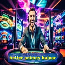 better animes baixar